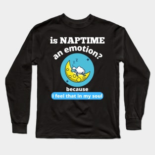 Is Naptime An Emotion Because I Feel That In My Soul Funny Quotes Humor Gifts Long Sleeve T-Shirt